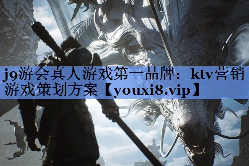 j9游会真人游戏第一品牌：ktv营销游戏策划方案
