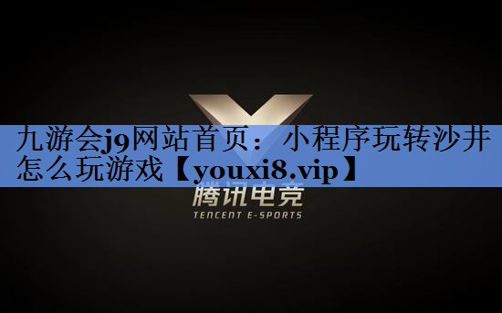 九游会j9网站首页：小程序玩转沙井怎么玩游戏