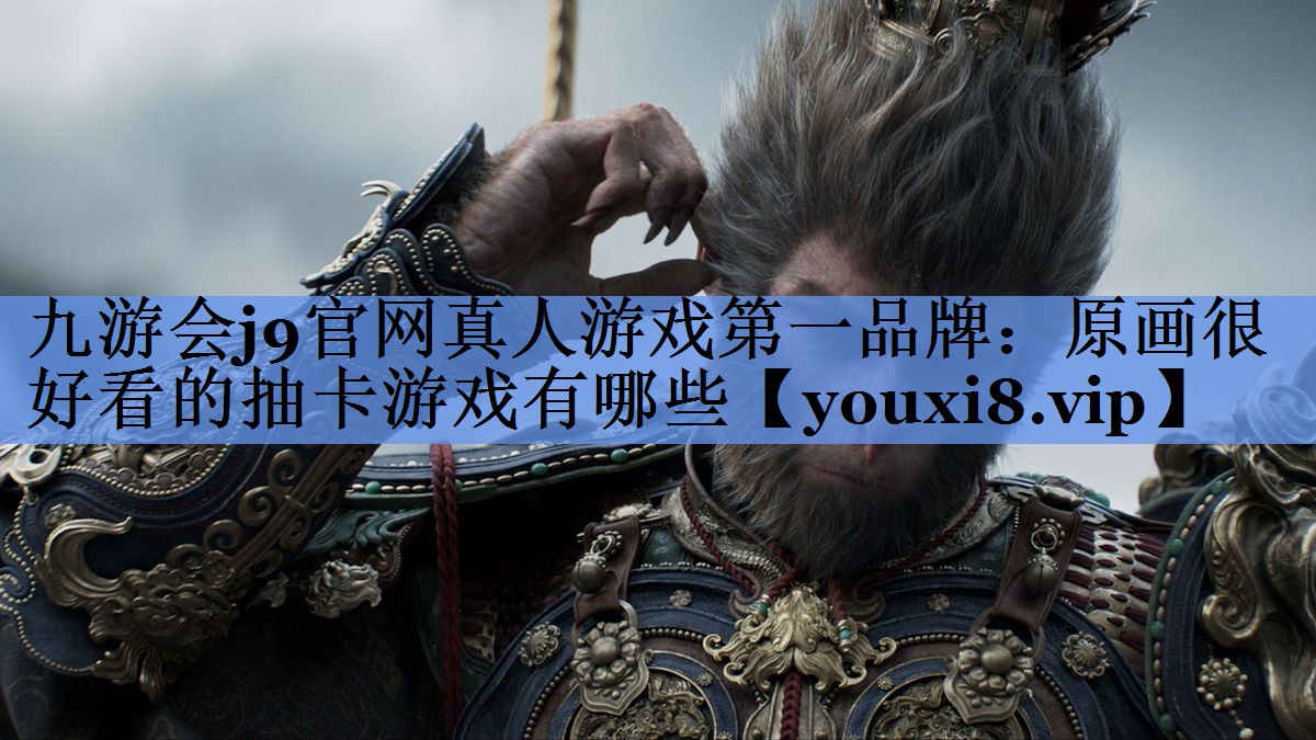 九游会j9官网真人游戏第一品牌：原画很好看的抽卡游戏有哪些