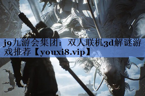 j9九游会集团：双人联机3d解谜游戏推荐