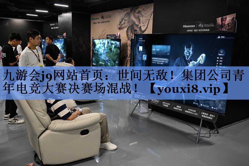 九游会j9网站首页：世间无敌！集团公司青年电竞大赛决赛场混战！