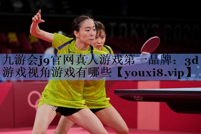 九游会j9官网真人游戏第一品牌：3d游戏视角游戏有哪些