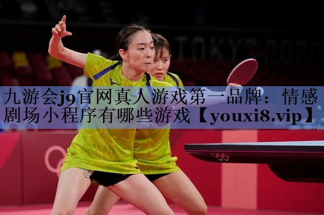 九游会j9官网真人游戏第一品牌：情感剧场小程序有哪些游戏