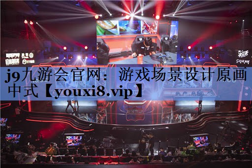 j9九游会官网：游戏场景设计原画中式
