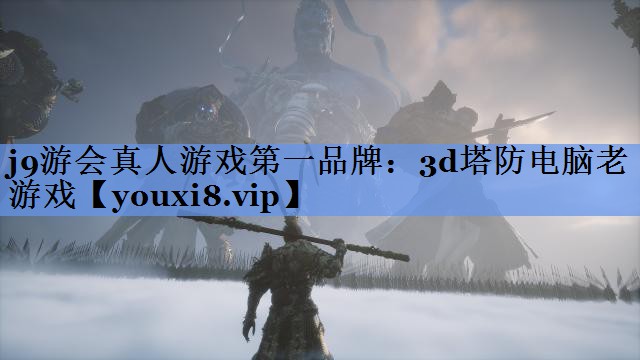 j9游会真人游戏第一品牌：3d塔防电脑老游戏