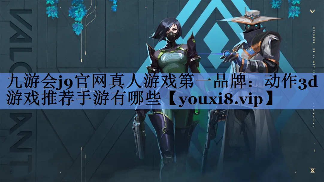 九游会j9官网真人游戏第一品牌：动作3d游戏推荐手游有哪些