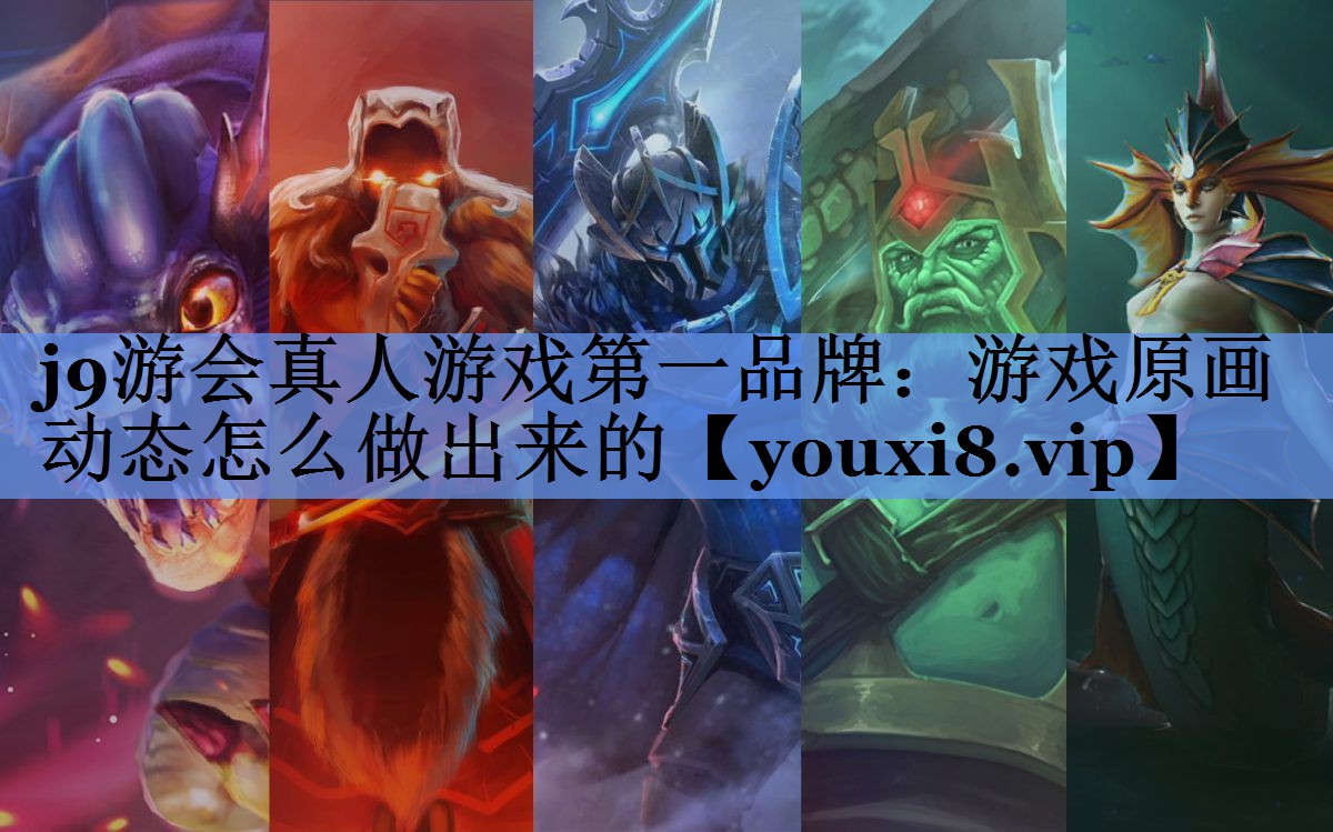 j9游会真人游戏第一品牌：游戏原画动态怎么做出来的