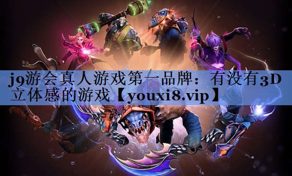 j9游会真人游戏第一品牌：有没有3D立体感的游戏