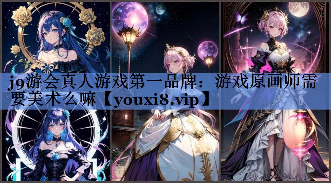 j9游会真人游戏第一品牌：游戏原画师需要美术么嘛