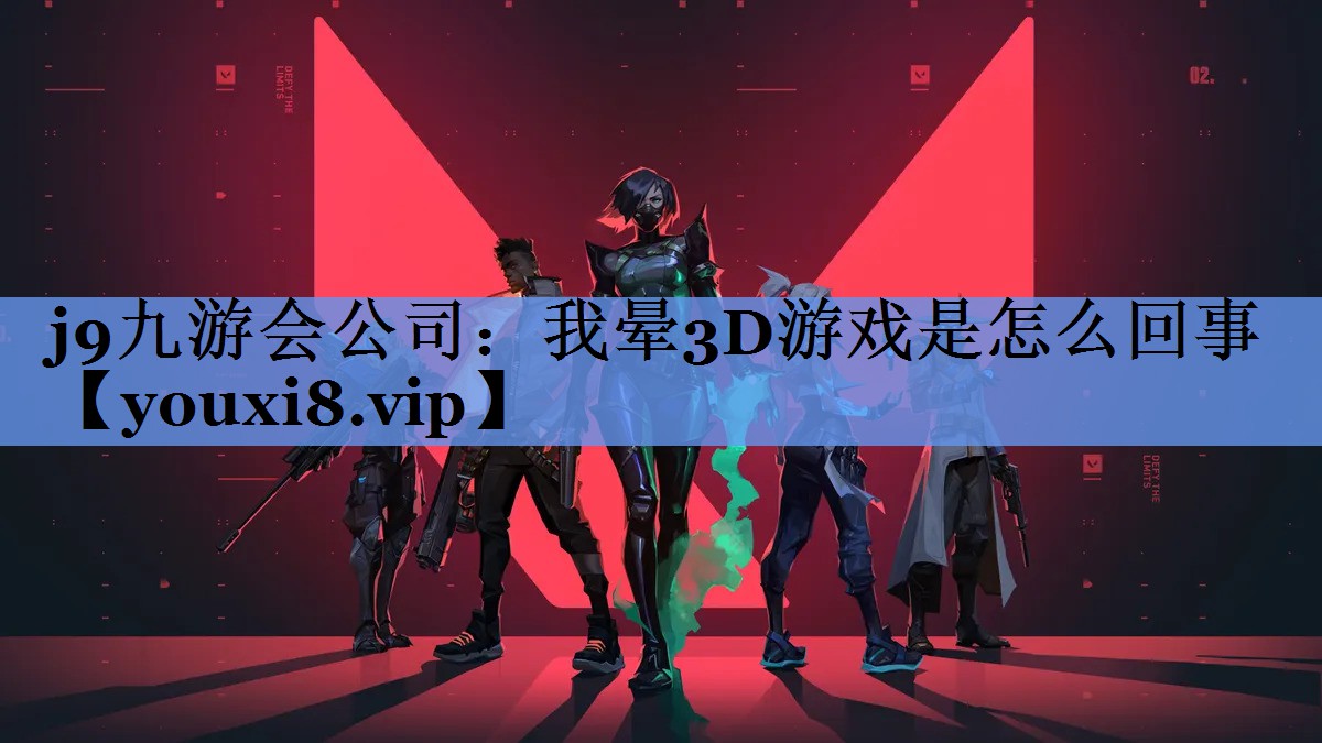 j9九游会公司：我晕3D游戏是怎么回事