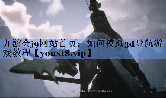 九游会j9网站首页：如何模拟3d导航游戏教程