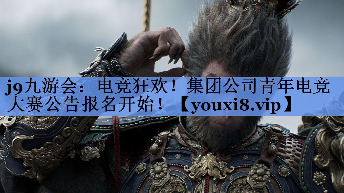 j9九游会：电竞狂欢！集团公司青年电竞大赛公告报名开始！
