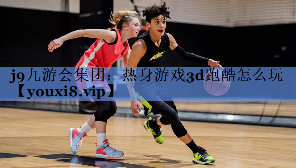 <strong>j9九游会集团：热身游戏3d跑酷</strong>