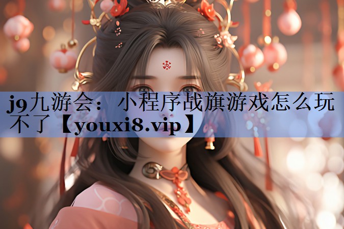 小程序战旗游戏怎么玩不了