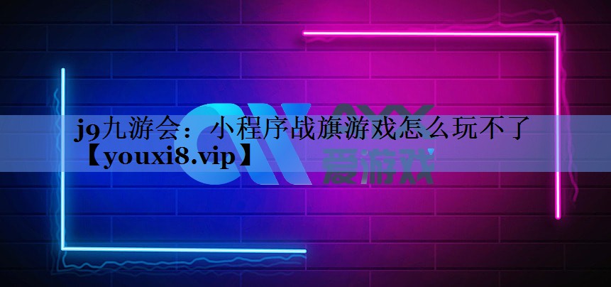 小程序战旗游戏怎么玩不了