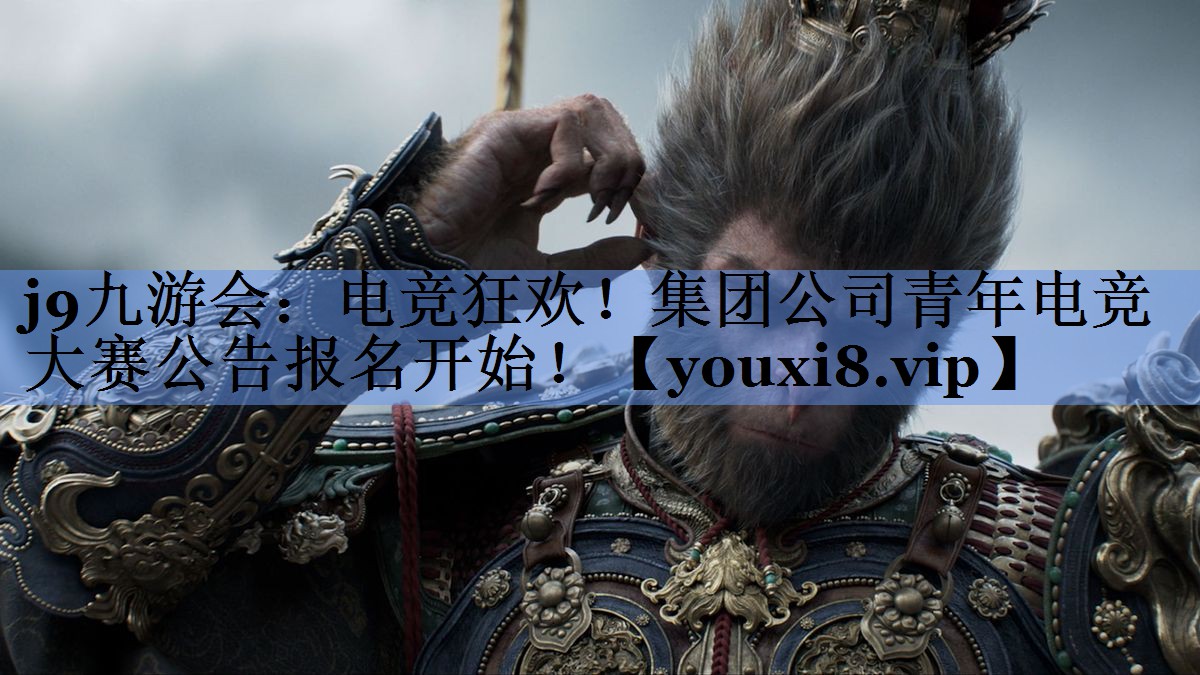 电竞狂欢！集团公司青年电竞大赛公告报名开始！